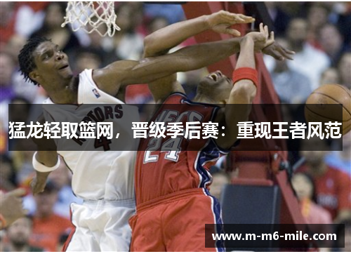 猛龙轻取篮网，晋级季后赛：重现王者风范
