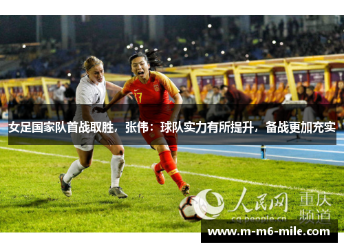 女足国家队首战取胜，张伟：球队实力有所提升，备战更加充实